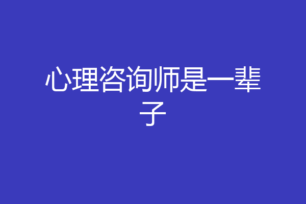 心理咨询师是一辈子