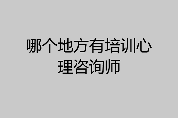 哪个地方有培训心理咨询师