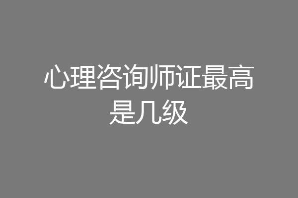 心理咨询师证最高是几级