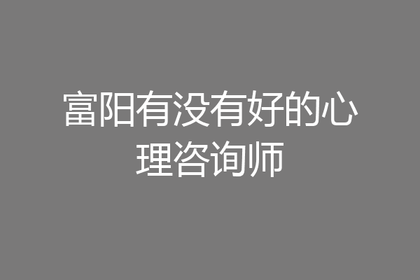 富阳有没有好的心理咨询师