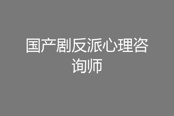国产剧反派心理咨询师