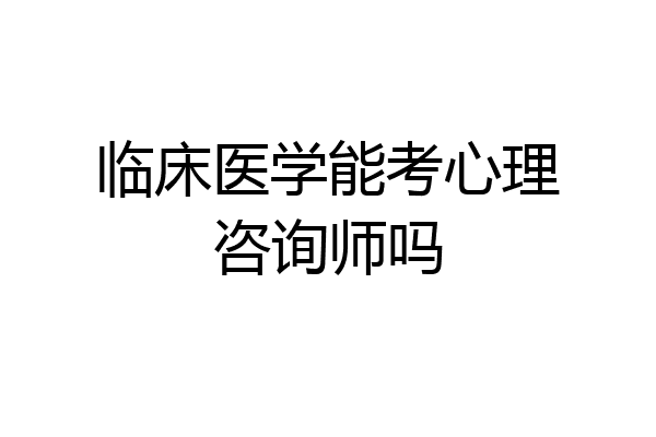临床医学能考心理咨询师吗