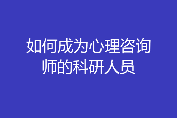 如何成为心理咨询师的科研人员