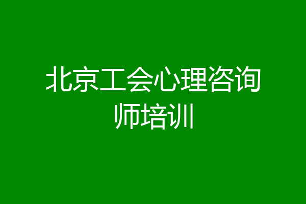 北京工会心理咨询师培训