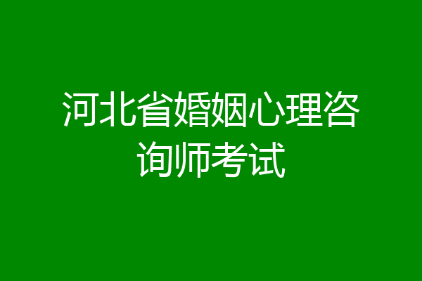 河北省婚姻心理咨询师考试