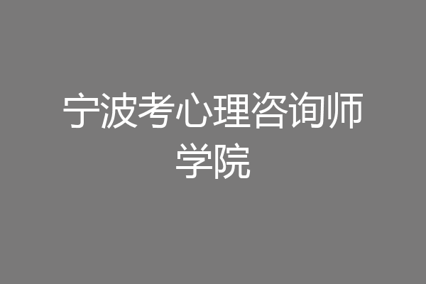 宁波考心理咨询师学院