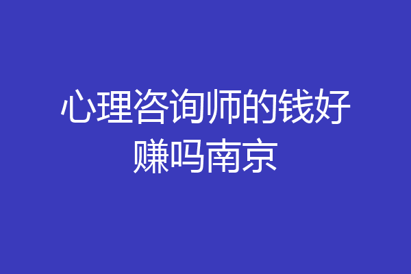 心理咨询师的钱好赚吗南京