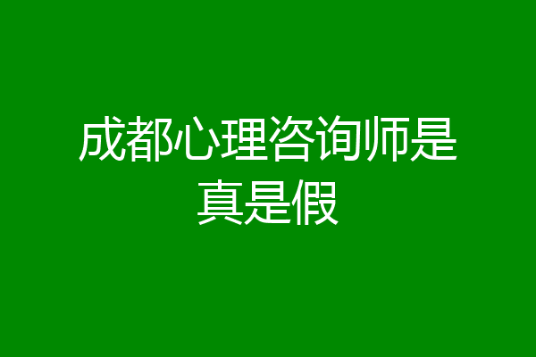 成都心理咨询师是真是假