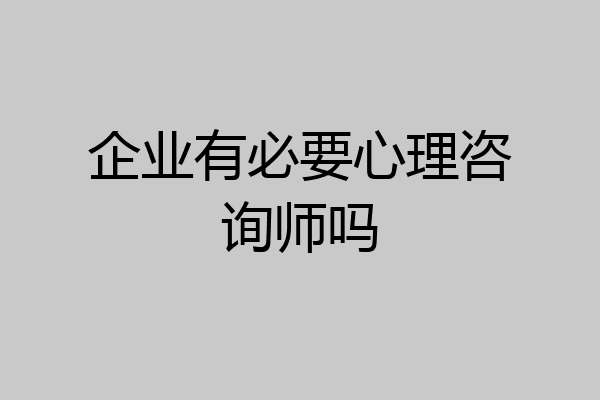 企业有必要心理咨询师吗