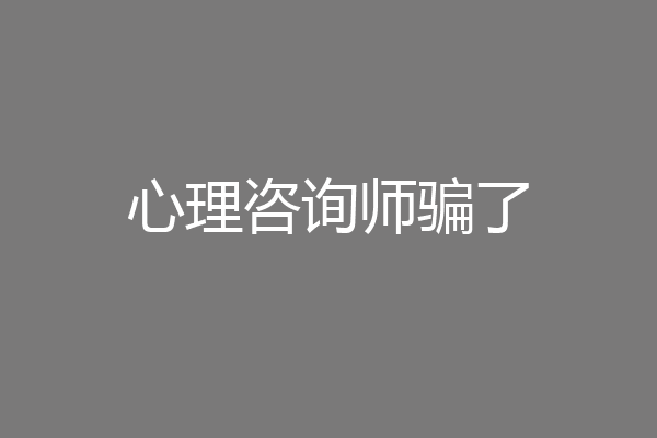 心理咨询师骗了