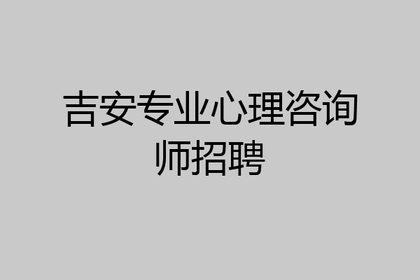 吉安专业心理咨询师招聘