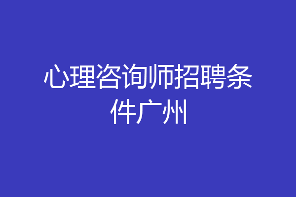 心理咨询师招聘条件广州
