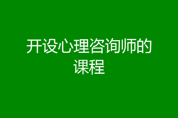 开设心理咨询师的课程
