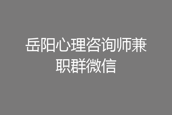 岳阳心理咨询师兼职群微信