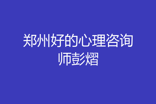 郑州好的心理咨询师彭熠