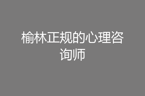 榆林正规的心理咨询师