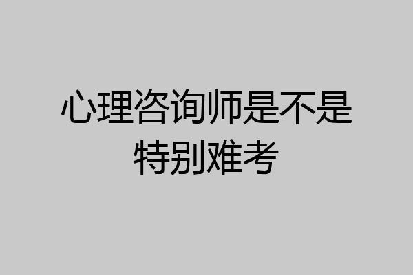 心理咨询师是不是特别难考