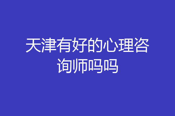 天津有好的心理咨询师吗吗