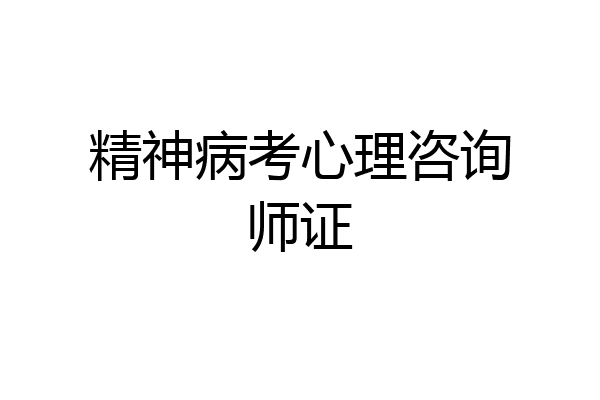 精神病考心理咨询师证