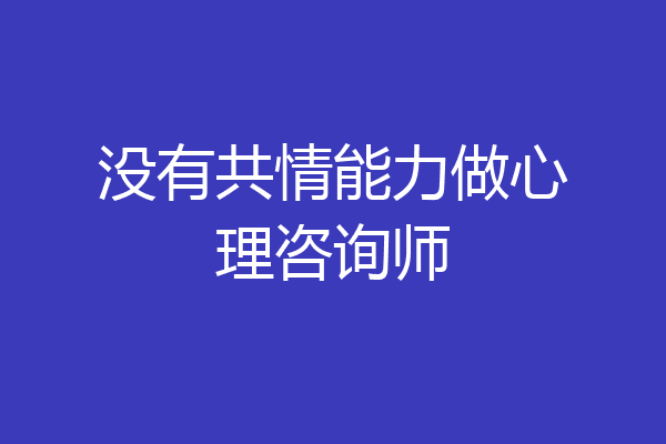 没有共情能力做心理咨询师