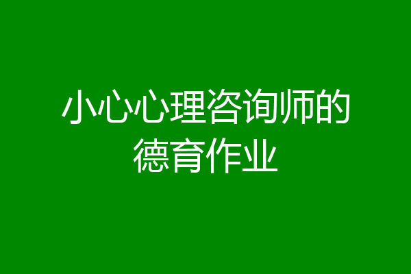 小心心理咨询师的德育作业