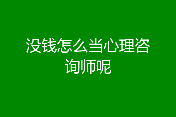 没钱怎么当心理咨询师呢