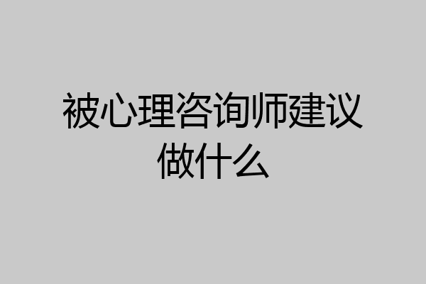 被心理咨询师建议做什么