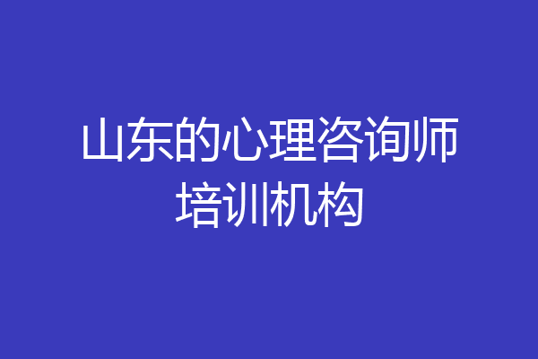 山东的心理咨询师培训机构