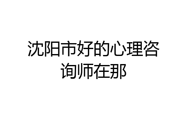 沈阳市好的心理咨询师在那