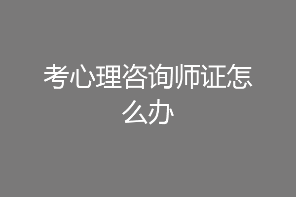 考心理咨询师证怎么办