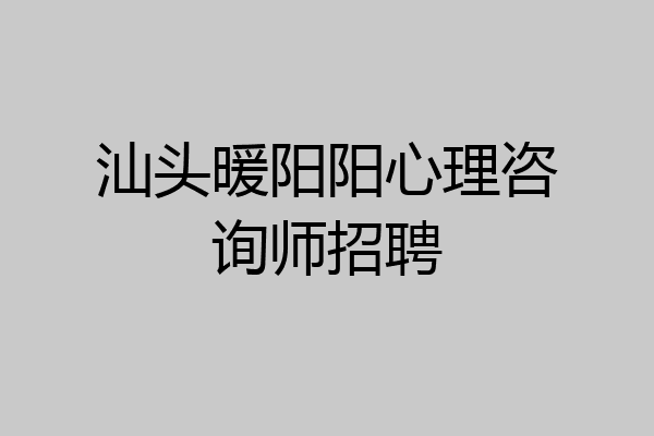 汕头暖阳阳心理咨询师招聘