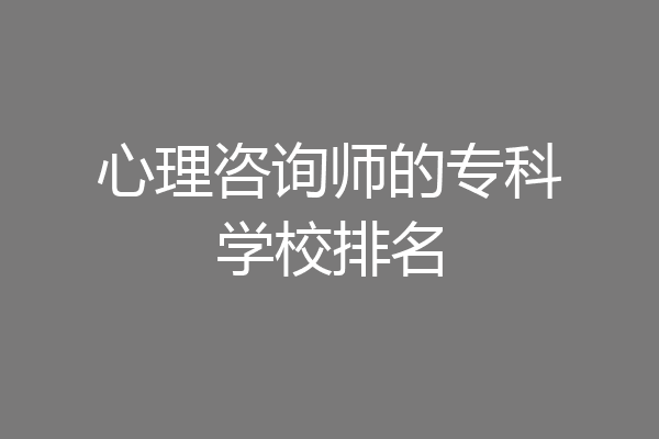心理咨询师的专科学校排名