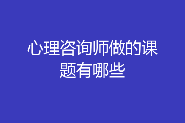 心理咨询师做的课题有哪些