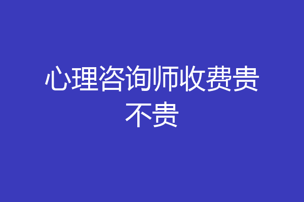 心理咨询师收费贵不贵