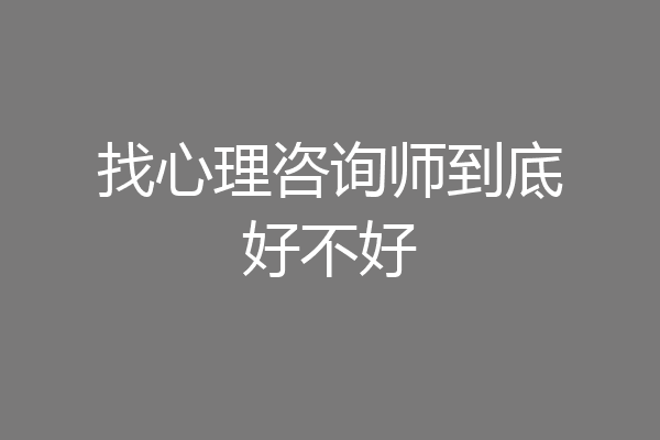 找心理咨询师到底好不好
