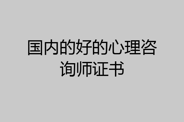 国内的好的心理咨询师证书
