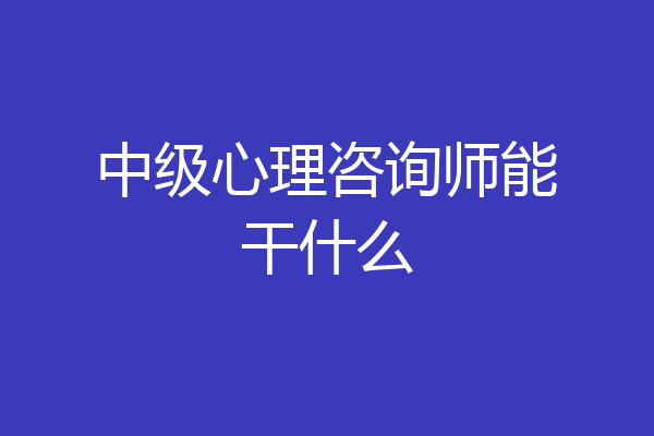 中级心理咨询师能干什么
