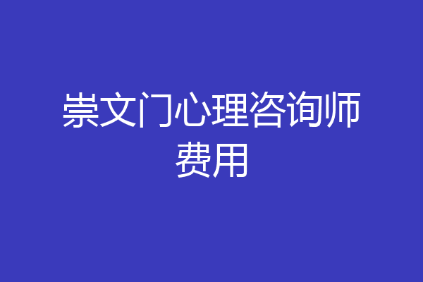 崇文门心理咨询师费用