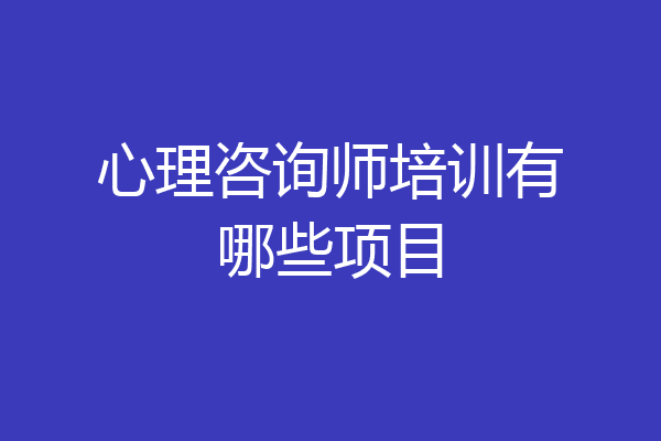 心理咨询师培训有哪些项目