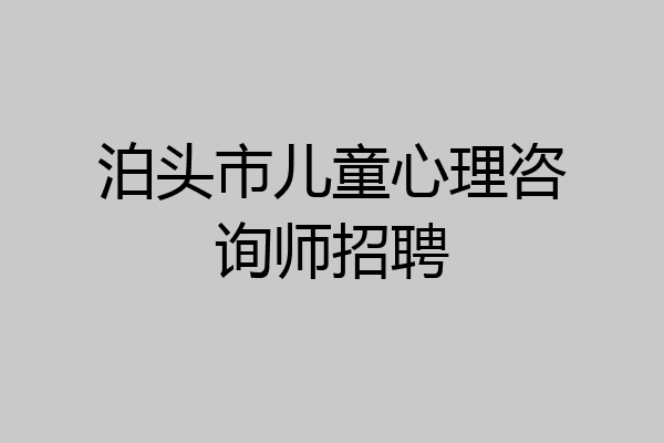 泊头市儿童心理咨询师招聘