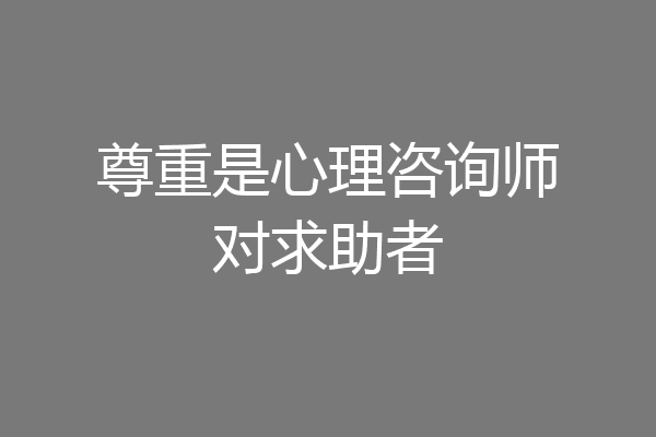 尊重是心理咨询师对求助者