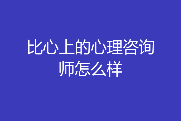 比心上的心理咨询师怎么样