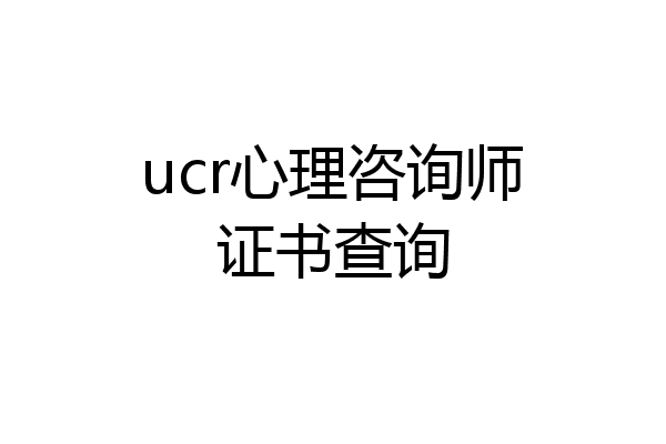 ucr心理咨询师证书查询