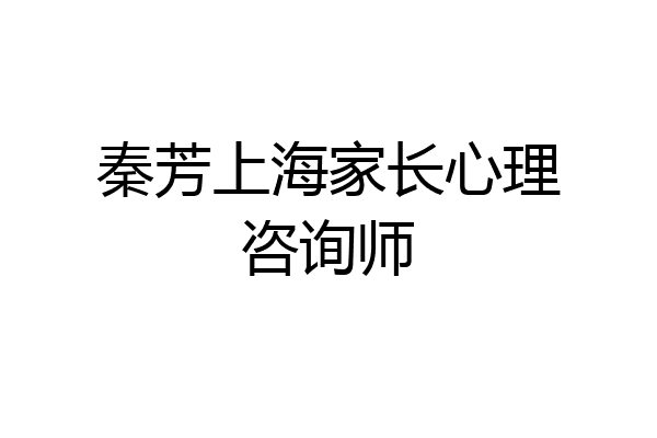 秦芳上海家长心理咨询师