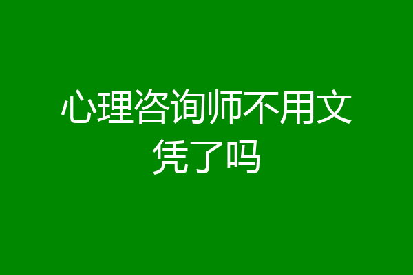 心理咨询师不用文凭了吗