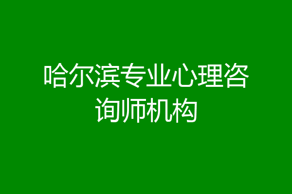 哈尔滨专业心理咨询师机构