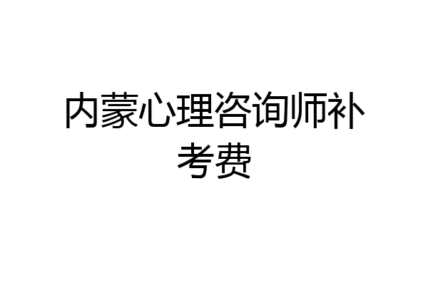 内蒙心理咨询师补考费
