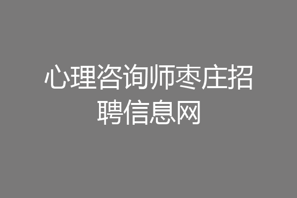 心理咨询师枣庄招聘信息网