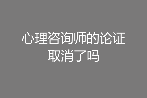 心理咨询师的论证取消了吗