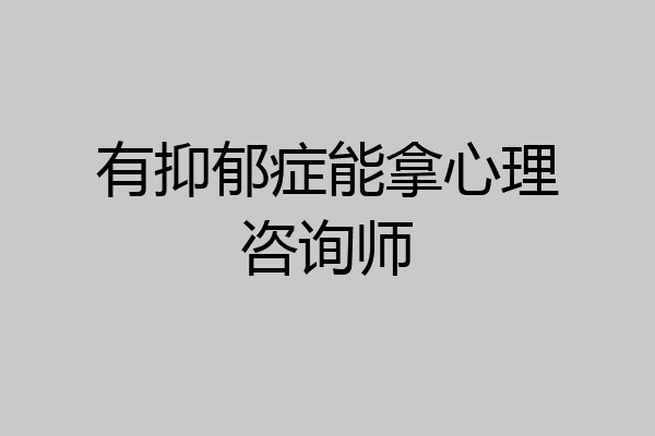 有抑郁症能拿心理咨询师